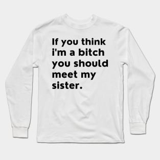 If You Think Im A Bitch You Should Meet My Sister. Long Sleeve T-Shirt